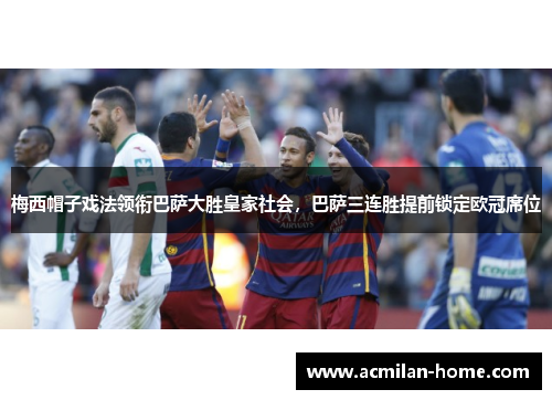 梅西帽子戏法领衔巴萨大胜皇家社会，巴萨三连胜提前锁定欧冠席位