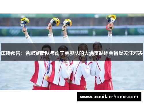 重磅预告：合肥赛艇队与南宁赛艇队的大满贯循环赛备受关注对决